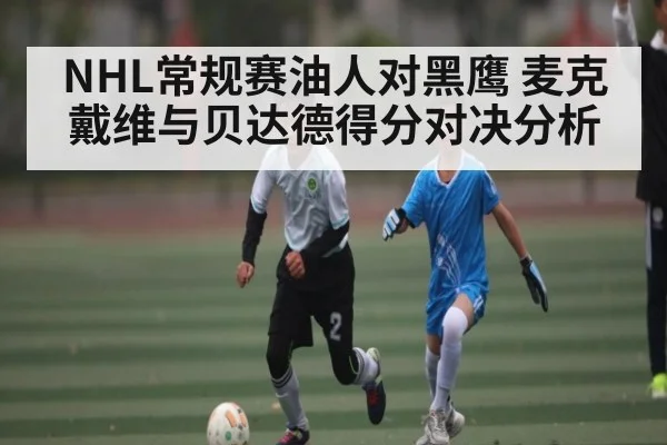 NHL常规赛油人对黑鹰 麦克戴维与贝达德得分对决分析